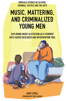 Cover of Music, Mattering, and Criminalized Young Men: Exploring Music Elicitation as a Feminist Arts-Based Research and Intervention Tool