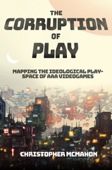Cover of The Corruption of Play: Mapping the Ideological Play-Space of AAA Videogames