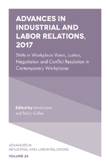Cover of Advances in Industrial and Labor Relations, 2017: Shifts in Workplace Voice, Justice, Negotiation and Conflict Resolution in Contemporary Workplaces